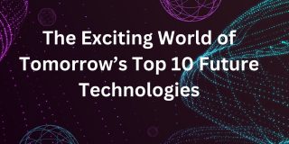 The Exciting World of Tomorrows Top 10 Future Technologies